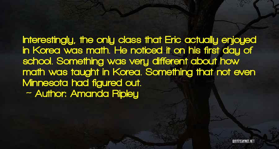 Amanda Ripley Quotes: Interestingly, The Only Class That Eric Actually Enjoyed In Korea Was Math. He Noticed It On His First Day Of