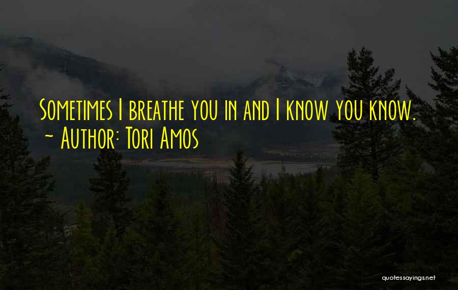 Tori Amos Quotes: Sometimes I Breathe You In And I Know You Know.