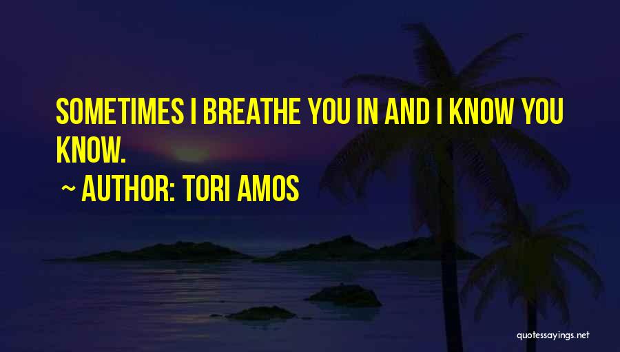 Tori Amos Quotes: Sometimes I Breathe You In And I Know You Know.