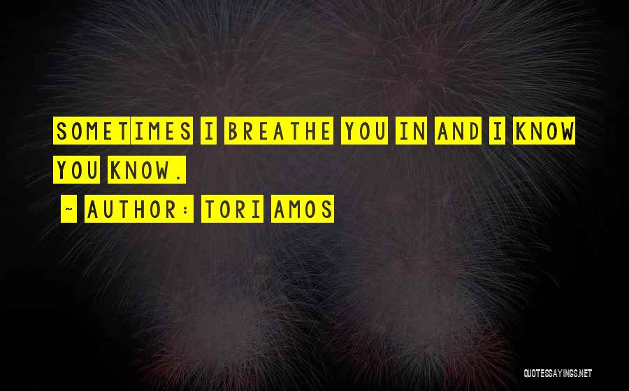 Tori Amos Quotes: Sometimes I Breathe You In And I Know You Know.