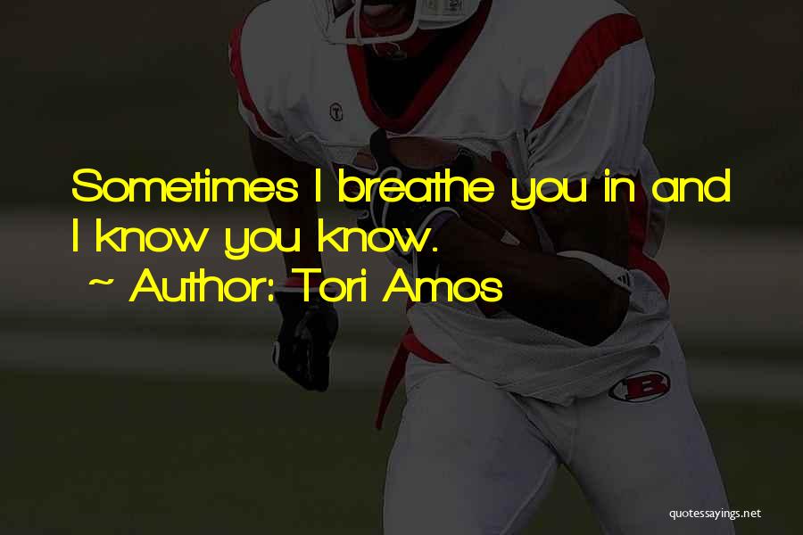 Tori Amos Quotes: Sometimes I Breathe You In And I Know You Know.