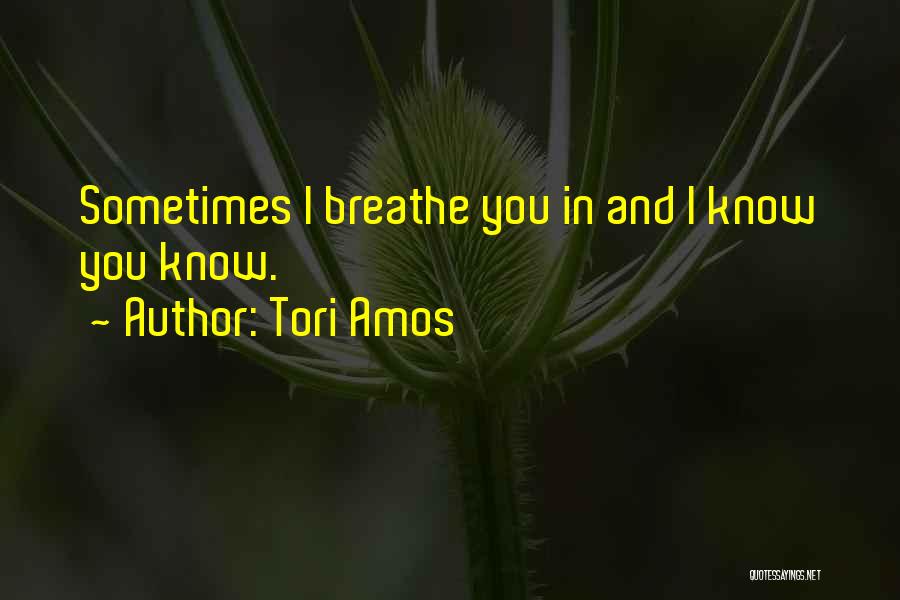 Tori Amos Quotes: Sometimes I Breathe You In And I Know You Know.