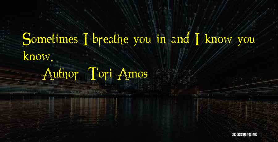 Tori Amos Quotes: Sometimes I Breathe You In And I Know You Know.