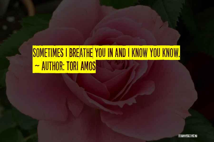 Tori Amos Quotes: Sometimes I Breathe You In And I Know You Know.