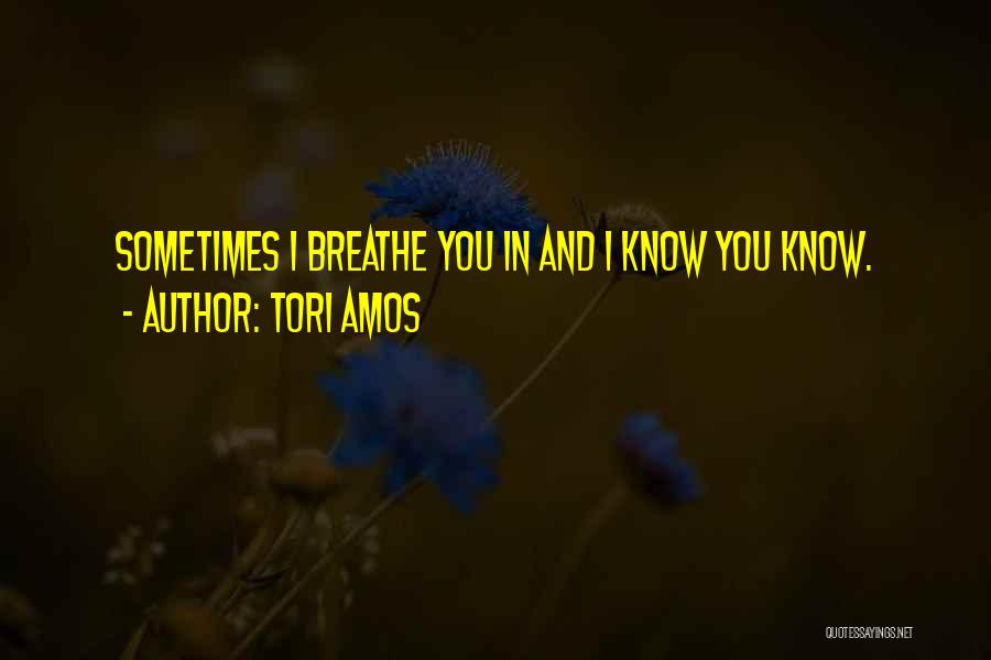 Tori Amos Quotes: Sometimes I Breathe You In And I Know You Know.