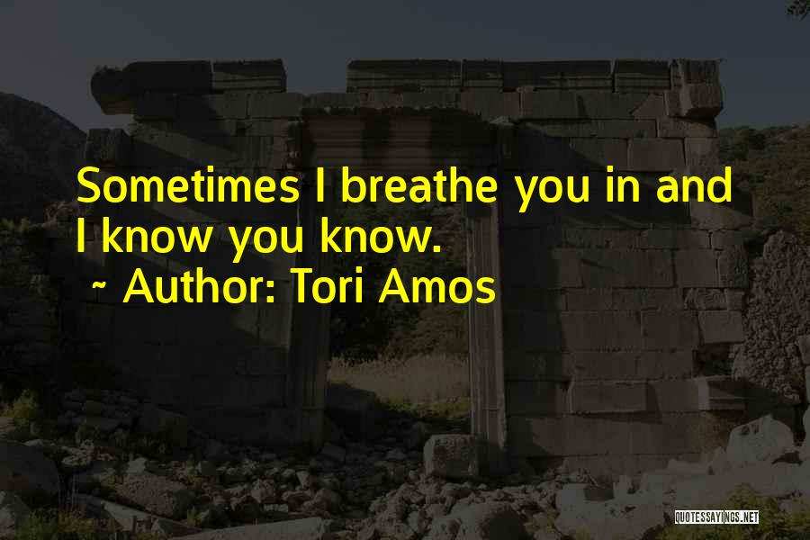 Tori Amos Quotes: Sometimes I Breathe You In And I Know You Know.