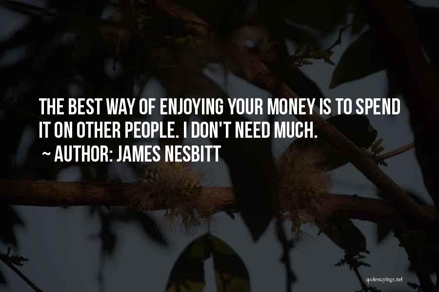 James Nesbitt Quotes: The Best Way Of Enjoying Your Money Is To Spend It On Other People. I Don't Need Much.