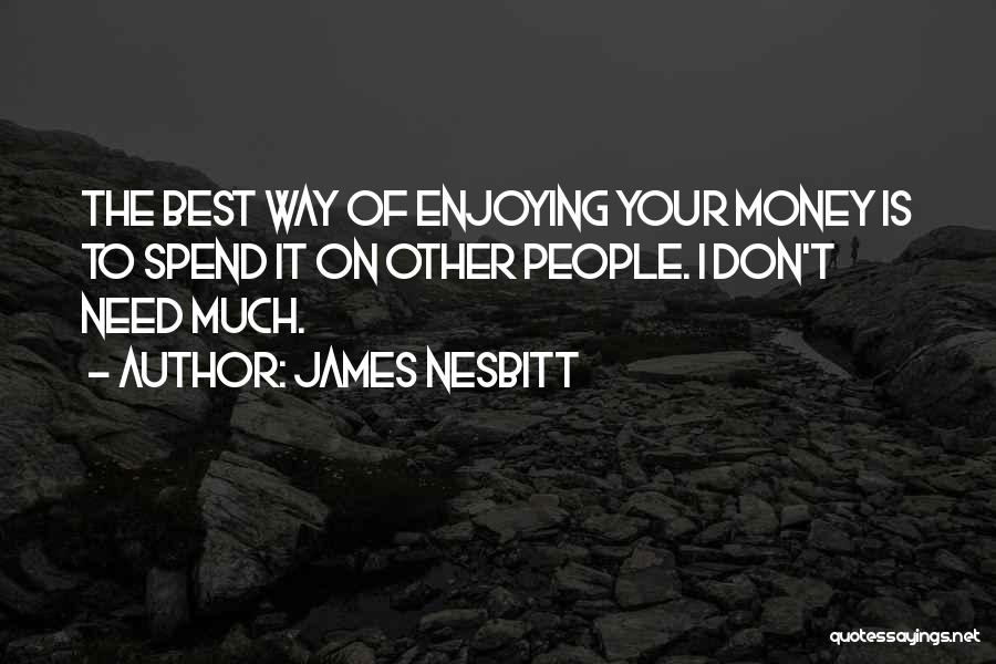 James Nesbitt Quotes: The Best Way Of Enjoying Your Money Is To Spend It On Other People. I Don't Need Much.