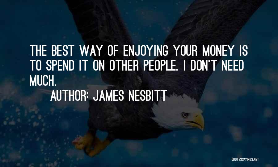 James Nesbitt Quotes: The Best Way Of Enjoying Your Money Is To Spend It On Other People. I Don't Need Much.