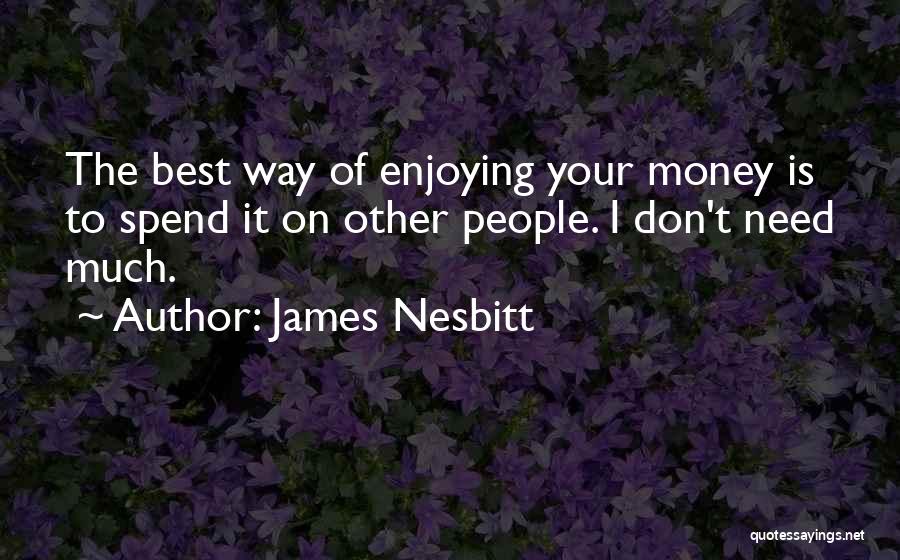 James Nesbitt Quotes: The Best Way Of Enjoying Your Money Is To Spend It On Other People. I Don't Need Much.