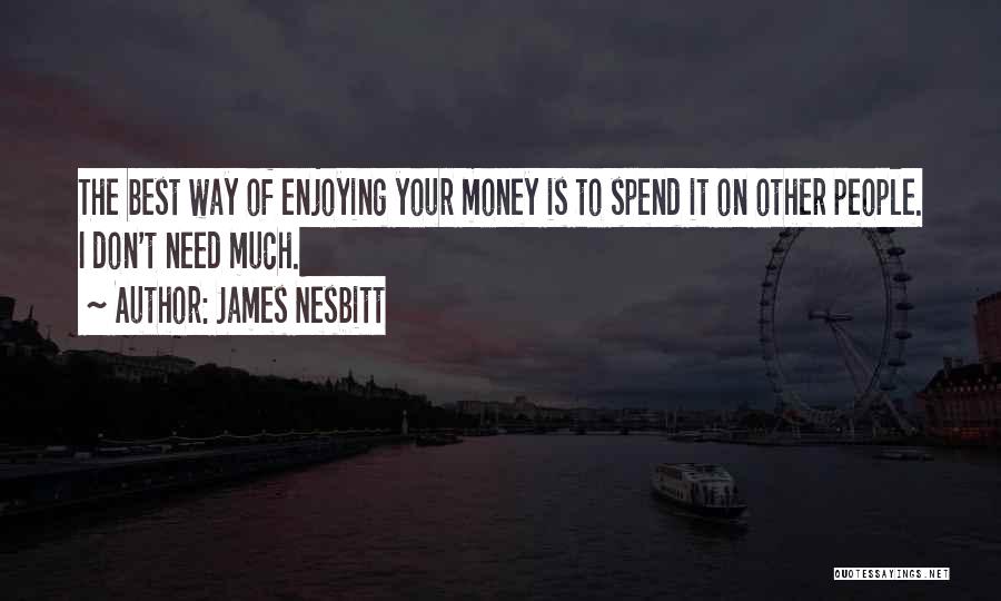 James Nesbitt Quotes: The Best Way Of Enjoying Your Money Is To Spend It On Other People. I Don't Need Much.