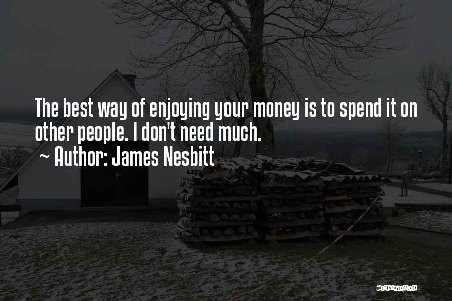 James Nesbitt Quotes: The Best Way Of Enjoying Your Money Is To Spend It On Other People. I Don't Need Much.