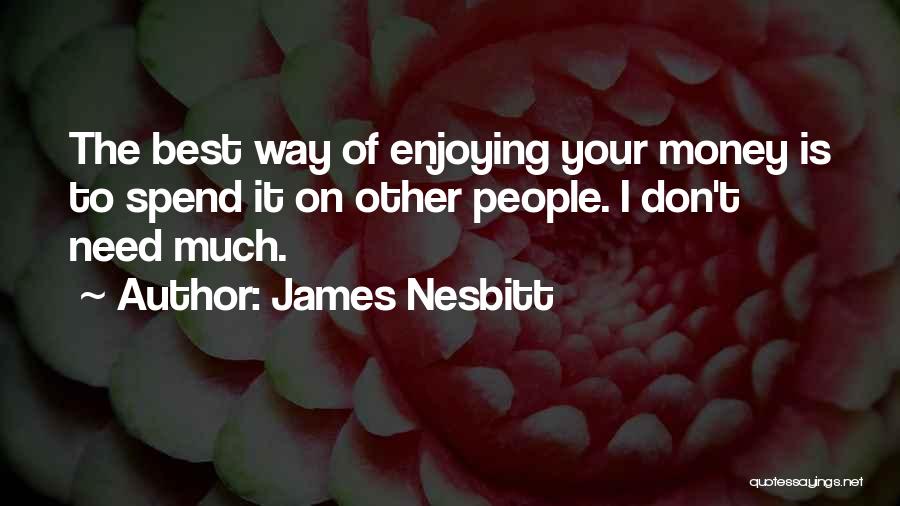 James Nesbitt Quotes: The Best Way Of Enjoying Your Money Is To Spend It On Other People. I Don't Need Much.