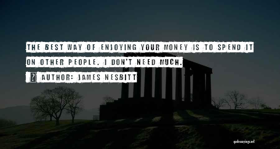 James Nesbitt Quotes: The Best Way Of Enjoying Your Money Is To Spend It On Other People. I Don't Need Much.