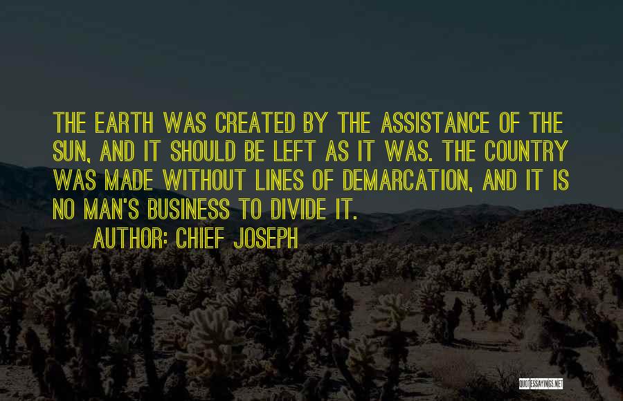 Chief Joseph Quotes: The Earth Was Created By The Assistance Of The Sun, And It Should Be Left As It Was. The Country