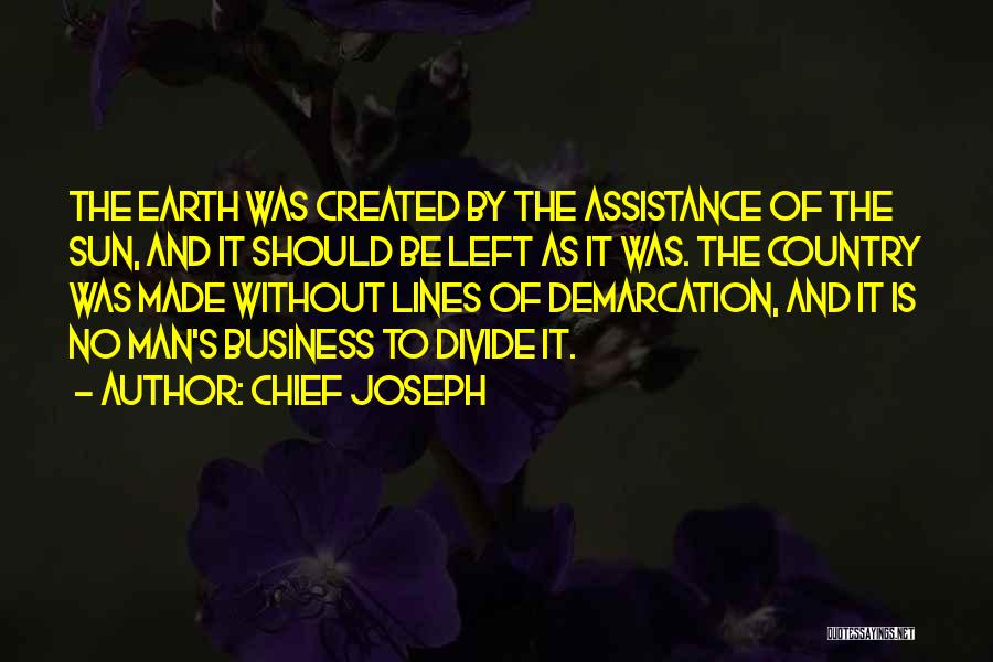 Chief Joseph Quotes: The Earth Was Created By The Assistance Of The Sun, And It Should Be Left As It Was. The Country