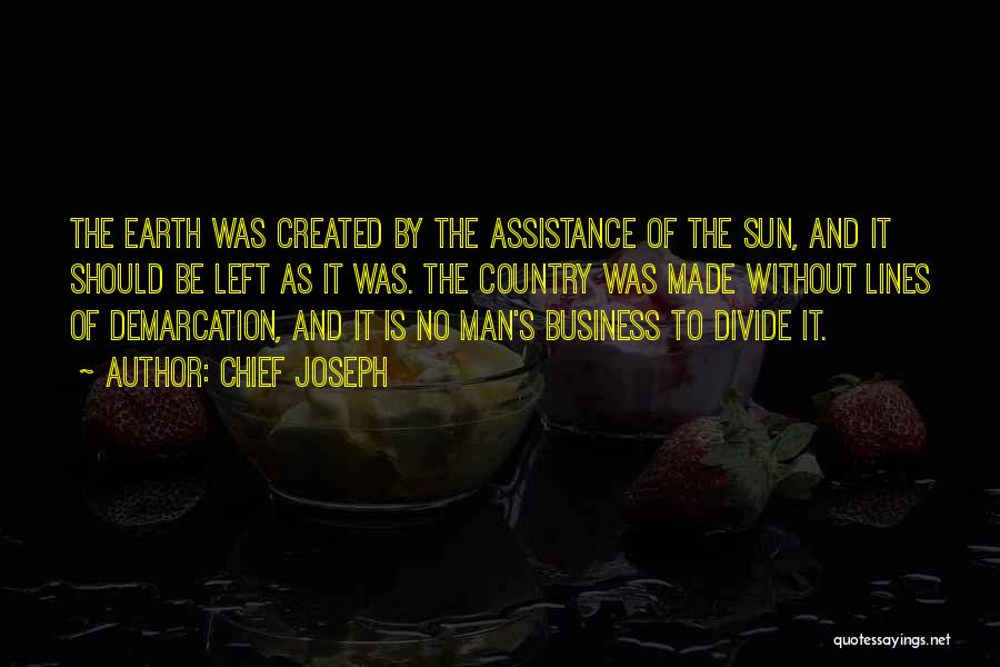 Chief Joseph Quotes: The Earth Was Created By The Assistance Of The Sun, And It Should Be Left As It Was. The Country