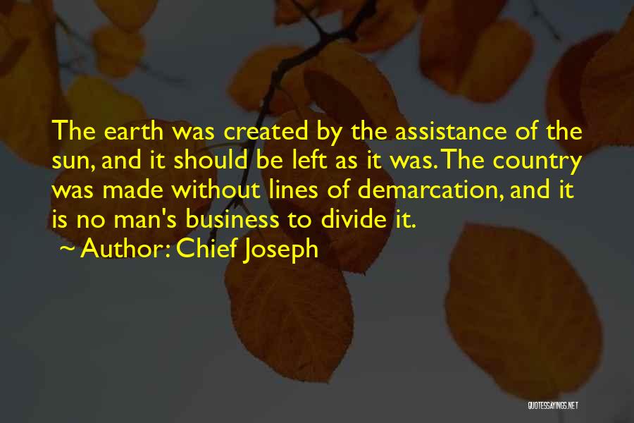 Chief Joseph Quotes: The Earth Was Created By The Assistance Of The Sun, And It Should Be Left As It Was. The Country