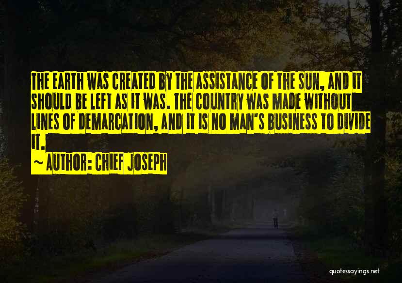 Chief Joseph Quotes: The Earth Was Created By The Assistance Of The Sun, And It Should Be Left As It Was. The Country