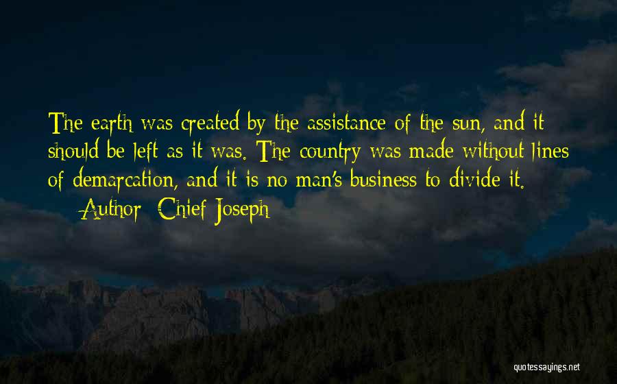 Chief Joseph Quotes: The Earth Was Created By The Assistance Of The Sun, And It Should Be Left As It Was. The Country