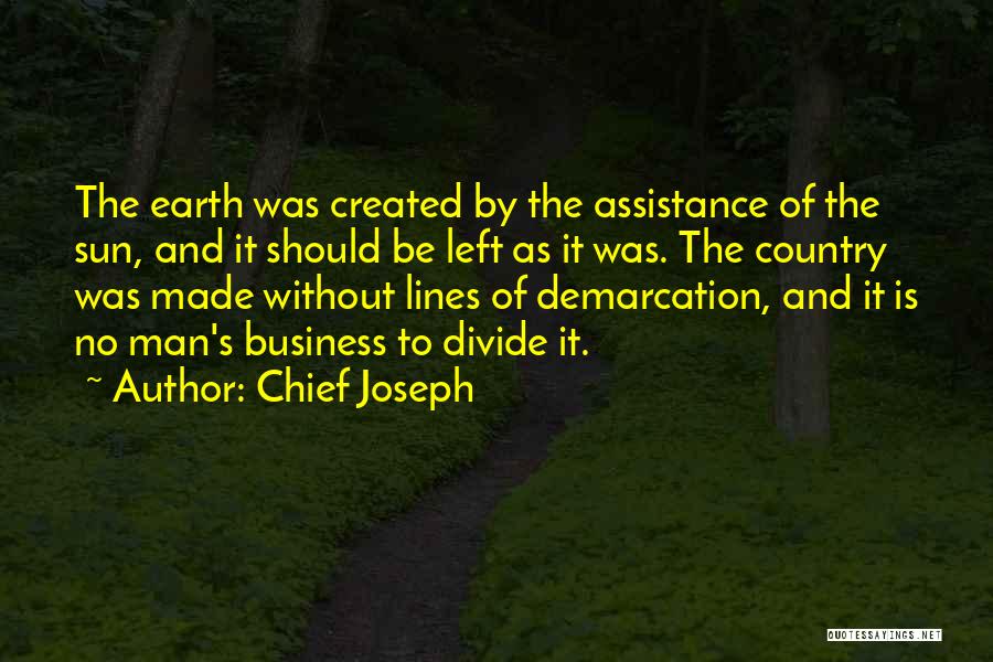 Chief Joseph Quotes: The Earth Was Created By The Assistance Of The Sun, And It Should Be Left As It Was. The Country