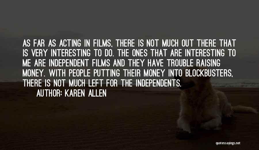 Karen Allen Quotes: As Far As Acting In Films, There Is Not Much Out There That Is Very Interesting To Do. The Ones