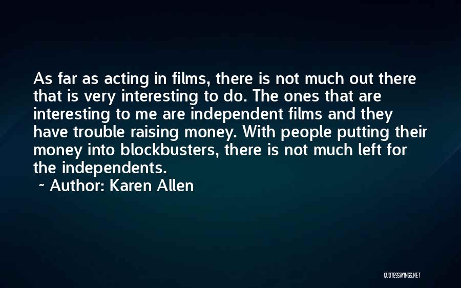 Karen Allen Quotes: As Far As Acting In Films, There Is Not Much Out There That Is Very Interesting To Do. The Ones
