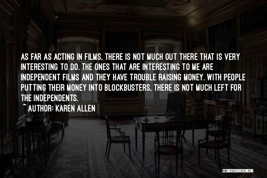 Karen Allen Quotes: As Far As Acting In Films, There Is Not Much Out There That Is Very Interesting To Do. The Ones