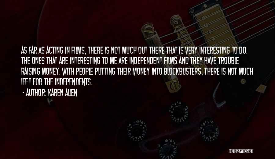 Karen Allen Quotes: As Far As Acting In Films, There Is Not Much Out There That Is Very Interesting To Do. The Ones