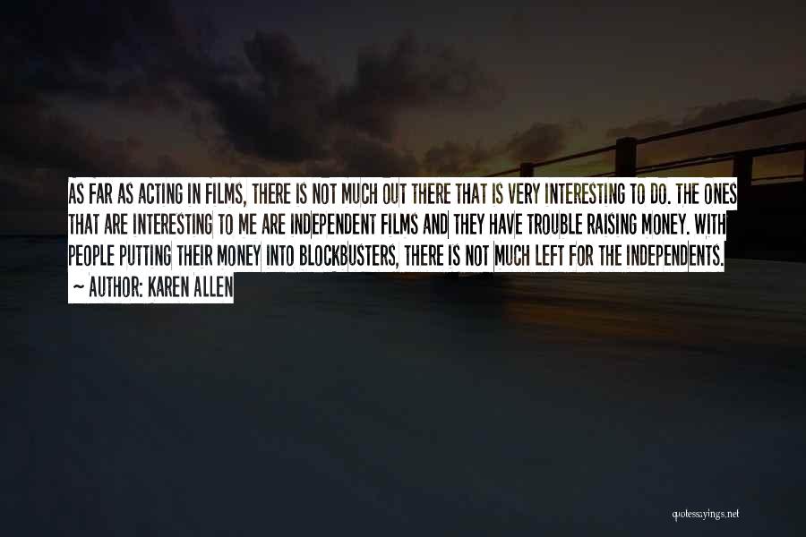 Karen Allen Quotes: As Far As Acting In Films, There Is Not Much Out There That Is Very Interesting To Do. The Ones