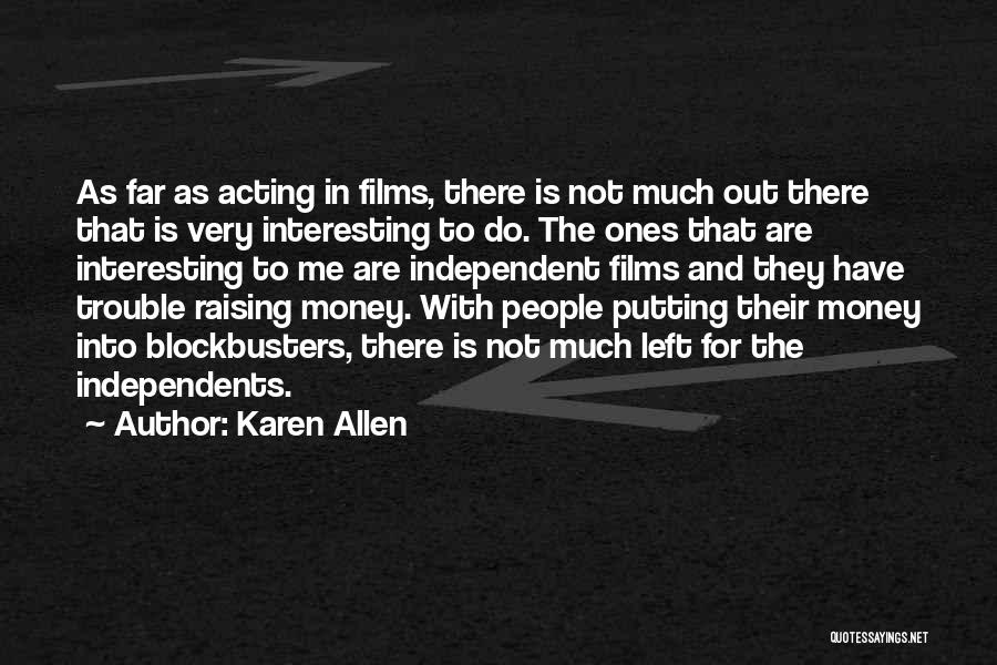 Karen Allen Quotes: As Far As Acting In Films, There Is Not Much Out There That Is Very Interesting To Do. The Ones