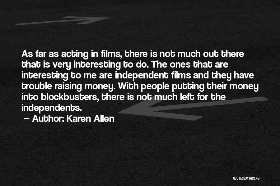 Karen Allen Quotes: As Far As Acting In Films, There Is Not Much Out There That Is Very Interesting To Do. The Ones