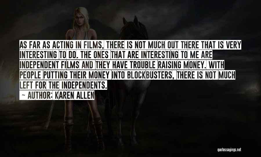 Karen Allen Quotes: As Far As Acting In Films, There Is Not Much Out There That Is Very Interesting To Do. The Ones