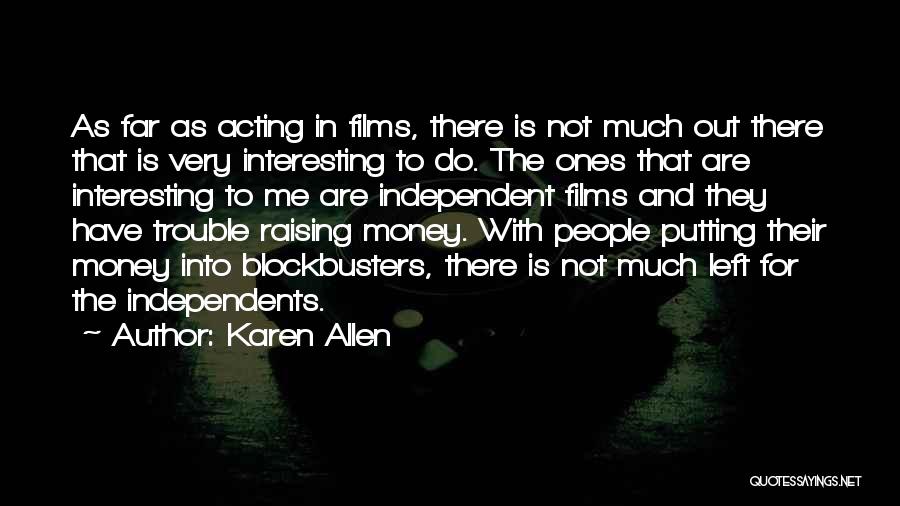 Karen Allen Quotes: As Far As Acting In Films, There Is Not Much Out There That Is Very Interesting To Do. The Ones