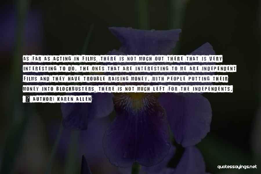 Karen Allen Quotes: As Far As Acting In Films, There Is Not Much Out There That Is Very Interesting To Do. The Ones