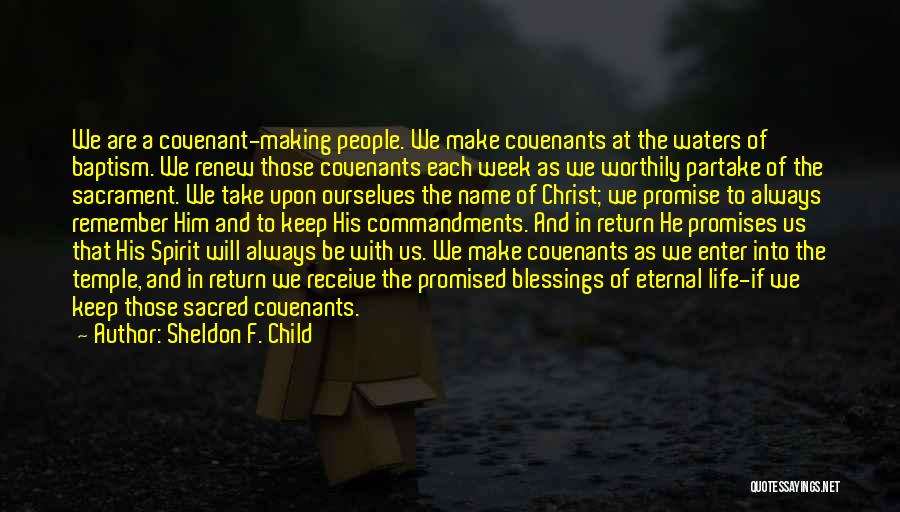 Sheldon F. Child Quotes: We Are A Covenant-making People. We Make Covenants At The Waters Of Baptism. We Renew Those Covenants Each Week As