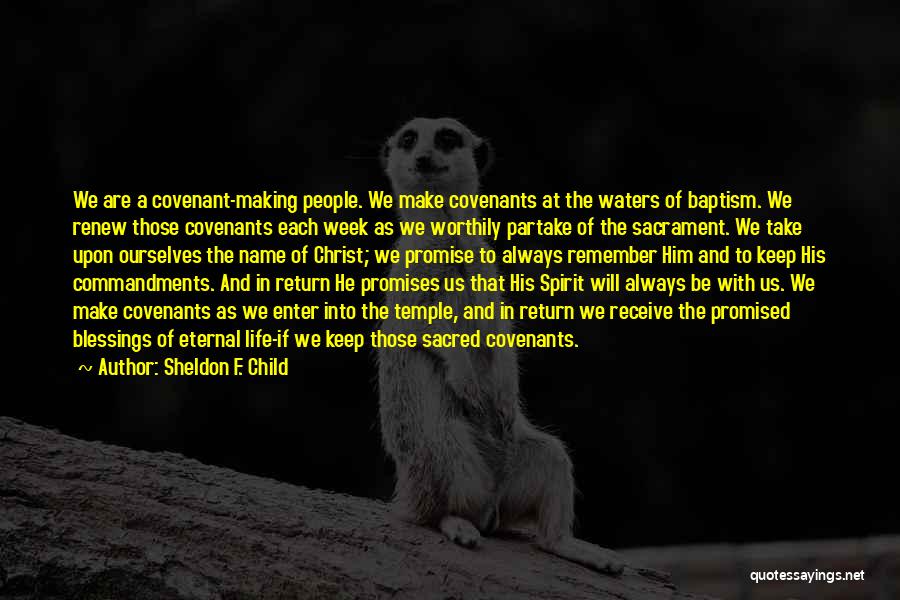 Sheldon F. Child Quotes: We Are A Covenant-making People. We Make Covenants At The Waters Of Baptism. We Renew Those Covenants Each Week As