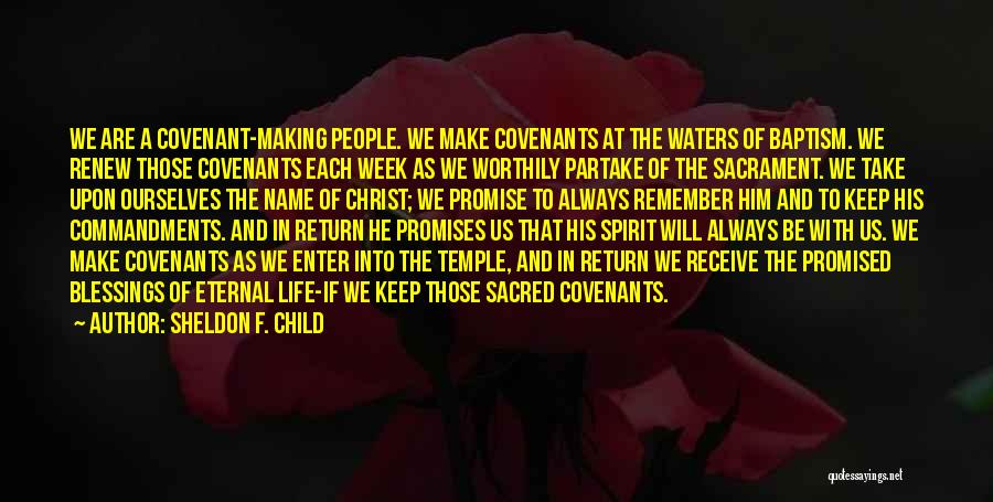 Sheldon F. Child Quotes: We Are A Covenant-making People. We Make Covenants At The Waters Of Baptism. We Renew Those Covenants Each Week As