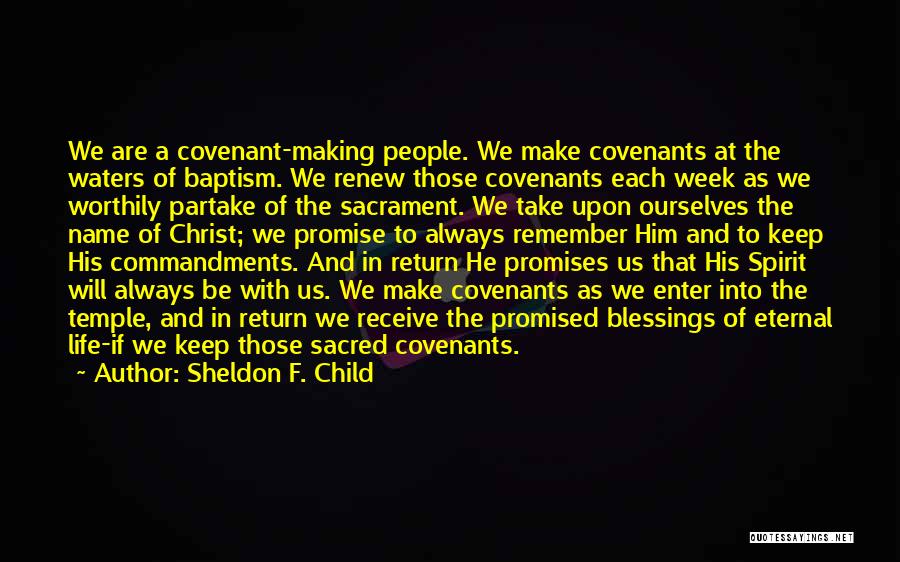 Sheldon F. Child Quotes: We Are A Covenant-making People. We Make Covenants At The Waters Of Baptism. We Renew Those Covenants Each Week As