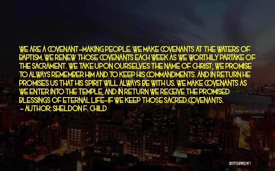 Sheldon F. Child Quotes: We Are A Covenant-making People. We Make Covenants At The Waters Of Baptism. We Renew Those Covenants Each Week As