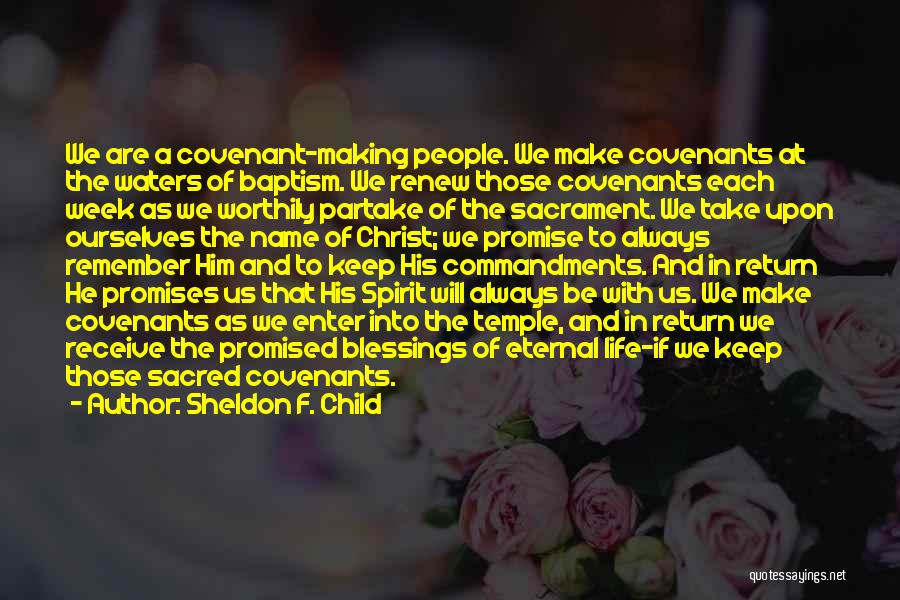 Sheldon F. Child Quotes: We Are A Covenant-making People. We Make Covenants At The Waters Of Baptism. We Renew Those Covenants Each Week As