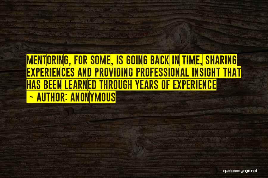 Anonymous Quotes: Mentoring, For Some, Is Going Back In Time, Sharing Experiences And Providing Professional Insight That Has Been Learned Through Years