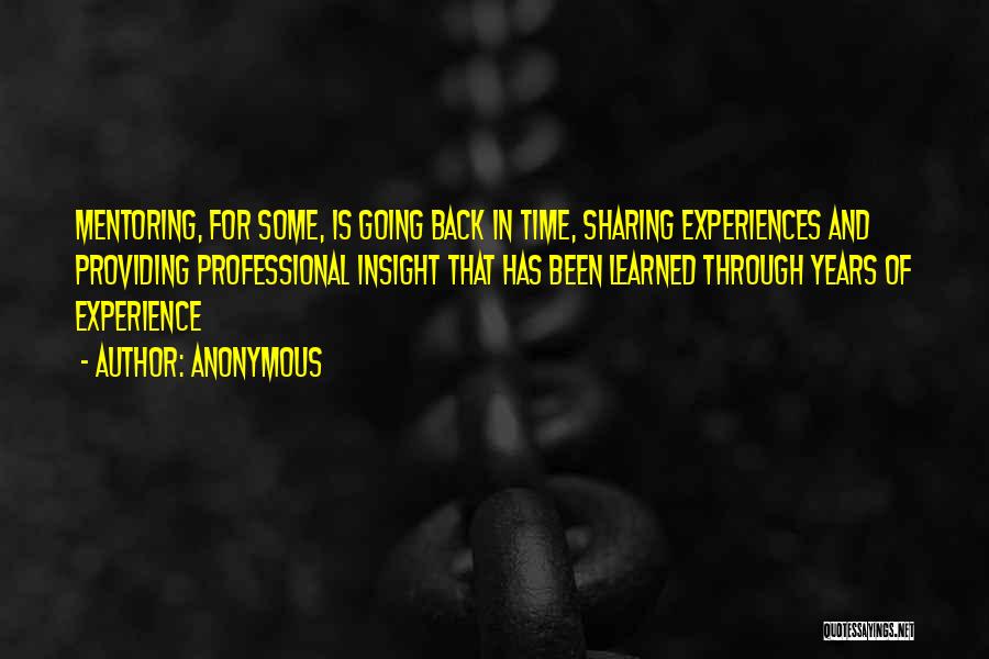 Anonymous Quotes: Mentoring, For Some, Is Going Back In Time, Sharing Experiences And Providing Professional Insight That Has Been Learned Through Years