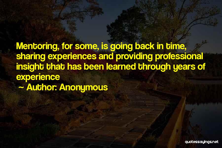 Anonymous Quotes: Mentoring, For Some, Is Going Back In Time, Sharing Experiences And Providing Professional Insight That Has Been Learned Through Years