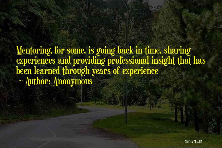 Anonymous Quotes: Mentoring, For Some, Is Going Back In Time, Sharing Experiences And Providing Professional Insight That Has Been Learned Through Years