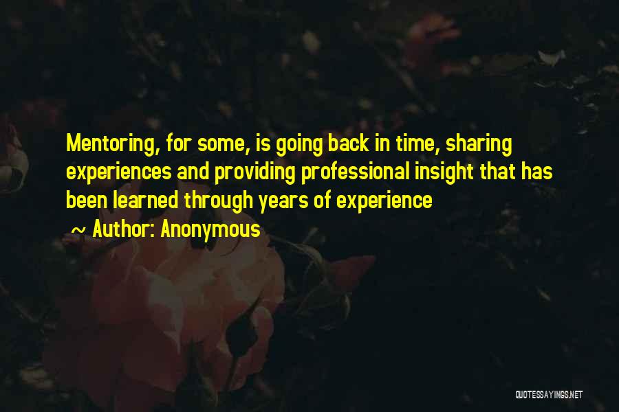 Anonymous Quotes: Mentoring, For Some, Is Going Back In Time, Sharing Experiences And Providing Professional Insight That Has Been Learned Through Years