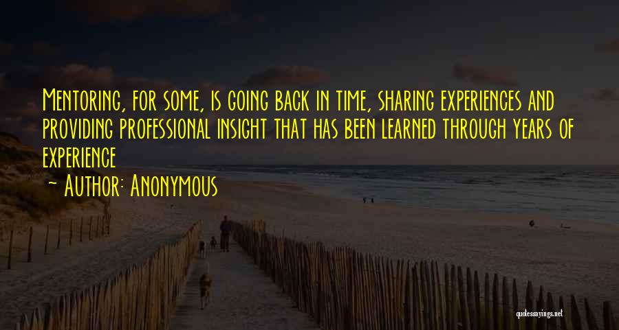 Anonymous Quotes: Mentoring, For Some, Is Going Back In Time, Sharing Experiences And Providing Professional Insight That Has Been Learned Through Years