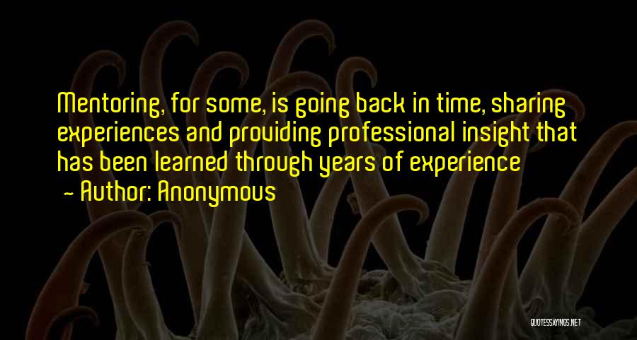Anonymous Quotes: Mentoring, For Some, Is Going Back In Time, Sharing Experiences And Providing Professional Insight That Has Been Learned Through Years