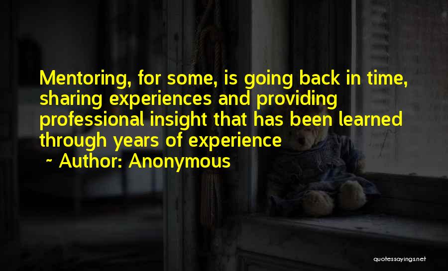 Anonymous Quotes: Mentoring, For Some, Is Going Back In Time, Sharing Experiences And Providing Professional Insight That Has Been Learned Through Years