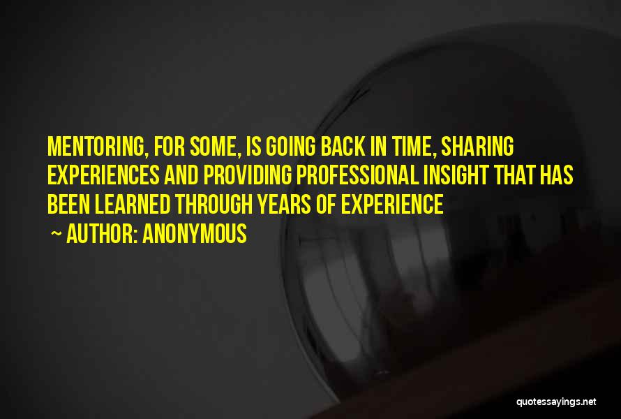 Anonymous Quotes: Mentoring, For Some, Is Going Back In Time, Sharing Experiences And Providing Professional Insight That Has Been Learned Through Years